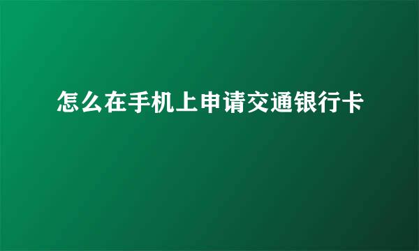 怎么在手机上申请交通银行卡