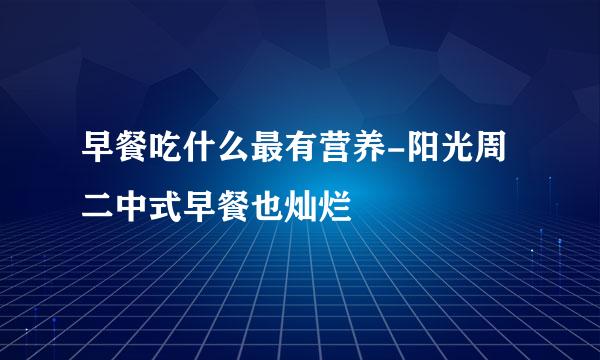 早餐吃什么最有营养-阳光周二中式早餐也灿烂