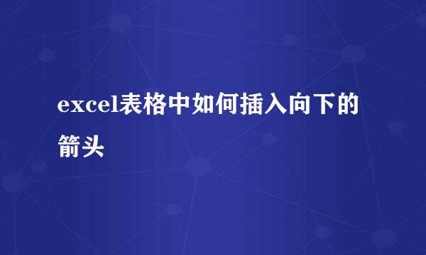 excel表格中如何插入向下的箭头