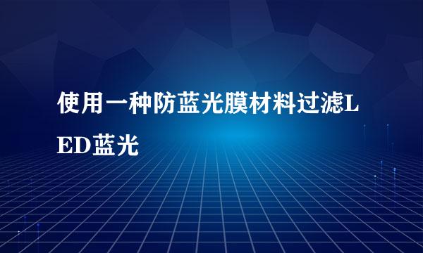 使用一种防蓝光膜材料过滤LED蓝光