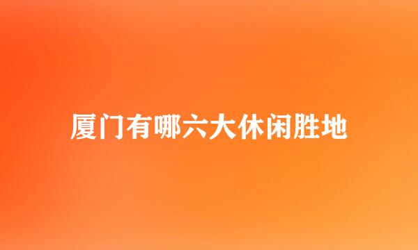 厦门有哪六大休闲胜地