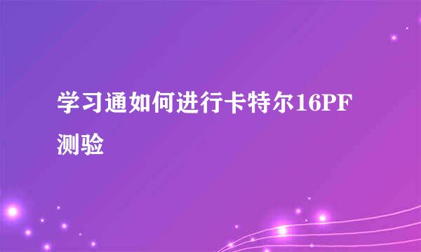 学习通如何进行卡特尔16PF测验