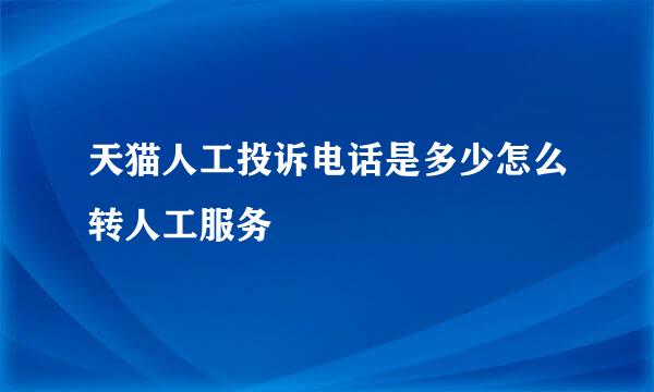 天猫人工投诉电话是多少怎么转人工服务