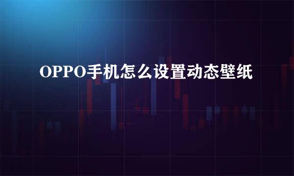 OPPO手机怎么设置动态壁纸
