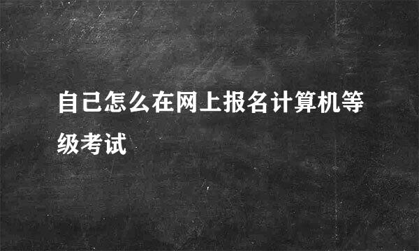 自己怎么在网上报名计算机等级考试