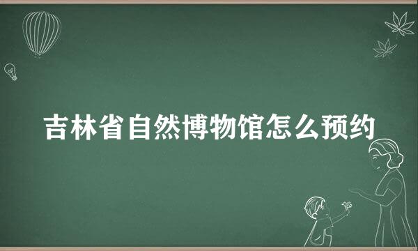 吉林省自然博物馆怎么预约