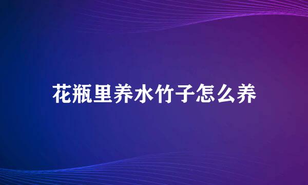 花瓶里养水竹子怎么养