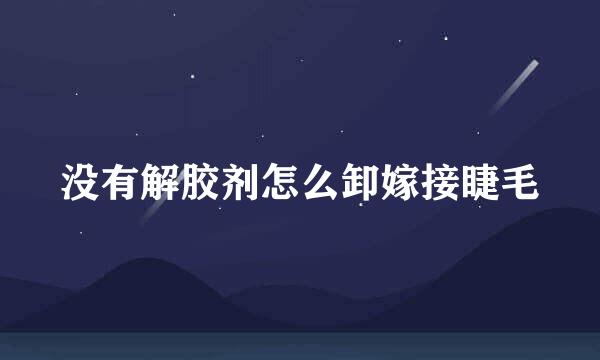 没有解胶剂怎么卸嫁接睫毛