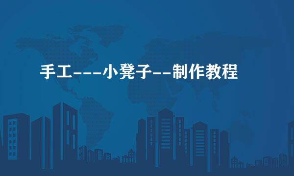 手工---小凳子--制作教程