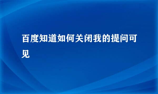 百度知道如何关闭我的提问可见