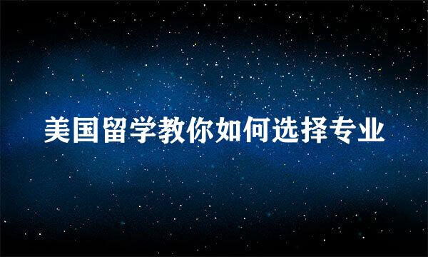 美国留学教你如何选择专业