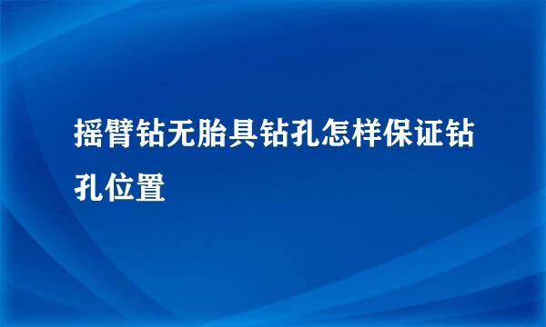 摇臂钻无胎具钻孔怎样保证钻孔位置