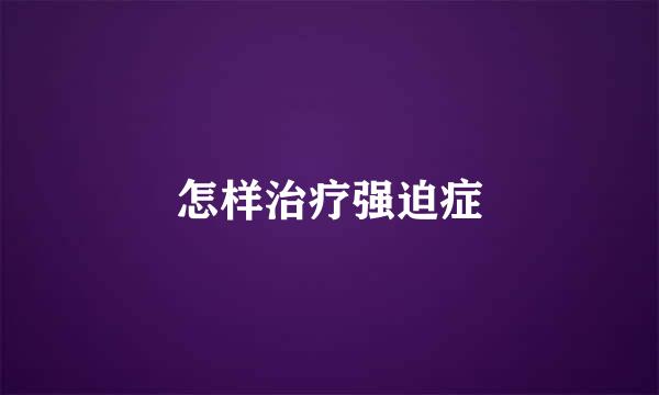 怎样治疗强迫症
