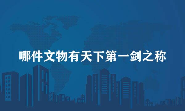 哪件文物有天下第一剑之称