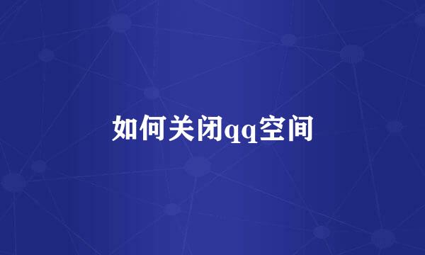 如何关闭qq空间