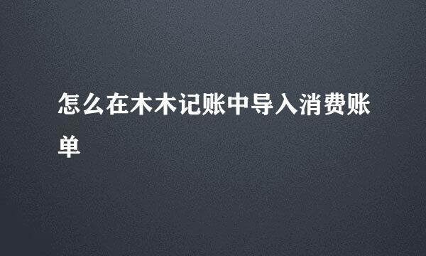 怎么在木木记账中导入消费账单