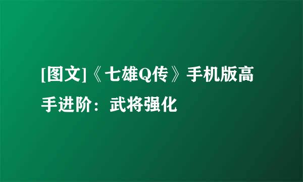 [图文]《七雄Q传》手机版高手进阶：武将强化