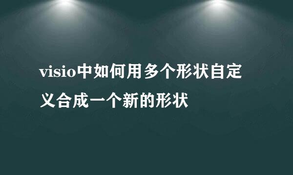 visio中如何用多个形状自定义合成一个新的形状