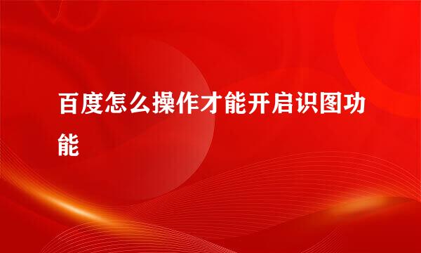 百度怎么操作才能开启识图功能