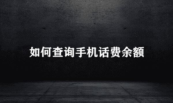 如何查询手机话费余额