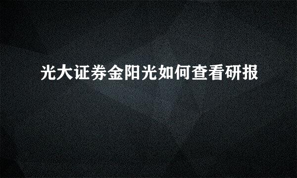 光大证券金阳光如何查看研报