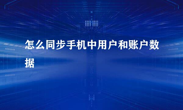 怎么同步手机中用户和账户数据
