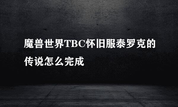 魔兽世界TBC怀旧服泰罗克的传说怎么完成