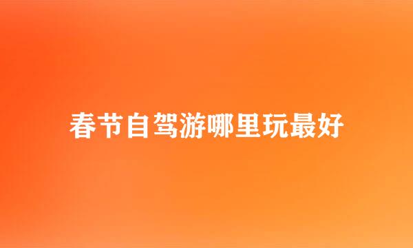 春节自驾游哪里玩最好
