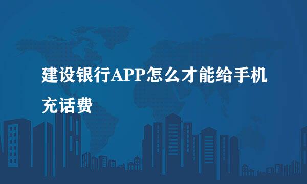 建设银行APP怎么才能给手机充话费