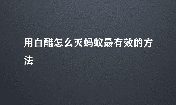 用白醋怎么灭蚂蚁最有效的方法