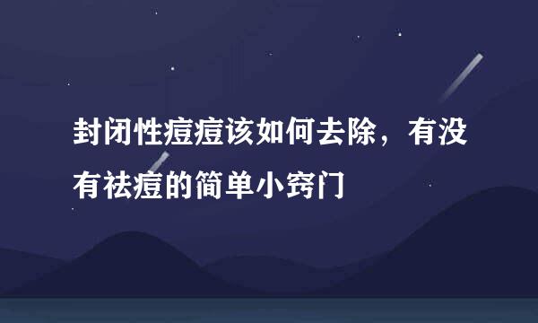 封闭性痘痘该如何去除，有没有祛痘的简单小窍门