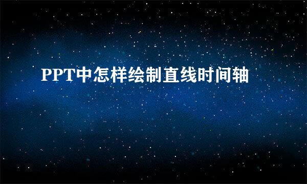 PPT中怎样绘制直线时间轴