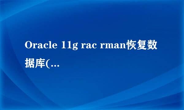 Oracle 11g rac rman恢复数据库(ORA-00600引起)