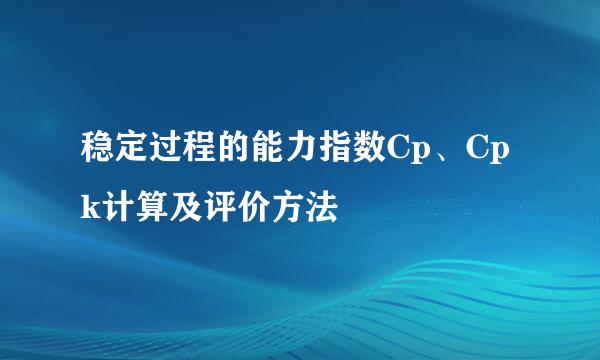 稳定过程的能力指数Cp、Cpk计算及评价方法