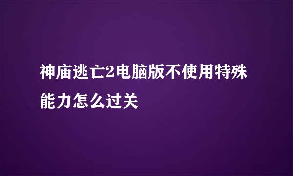 神庙逃亡2电脑版不使用特殊能力怎么过关