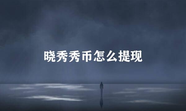 晓秀秀币怎么提现