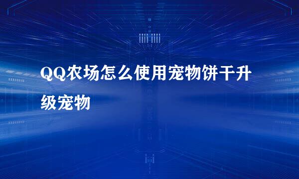 QQ农场怎么使用宠物饼干升级宠物