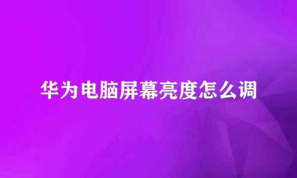 华为电脑屏幕亮度怎么调