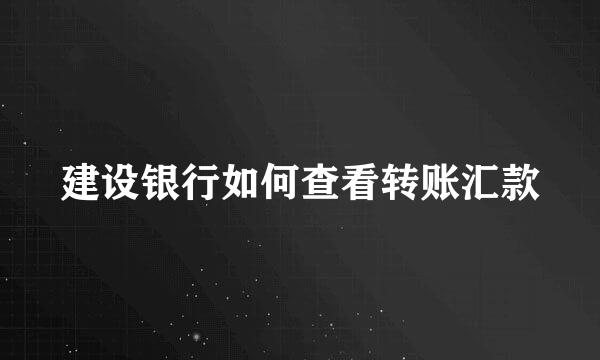 建设银行如何查看转账汇款