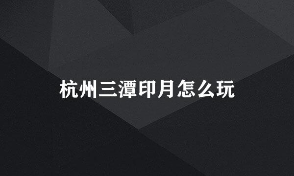 杭州三潭印月怎么玩