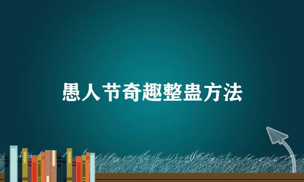 愚人节奇趣整蛊方法