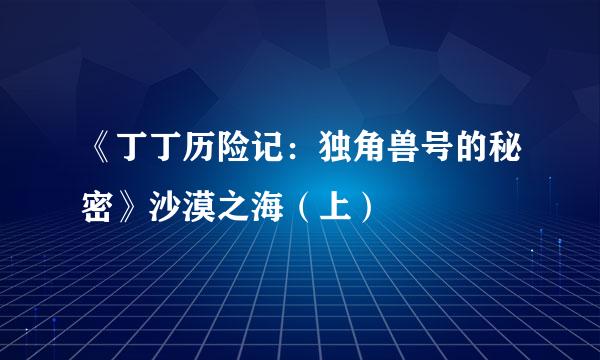 《丁丁历险记：独角兽号的秘密》沙漠之海（上）