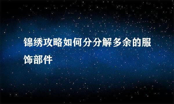 锦绣攻略如何分分解多余的服饰部件