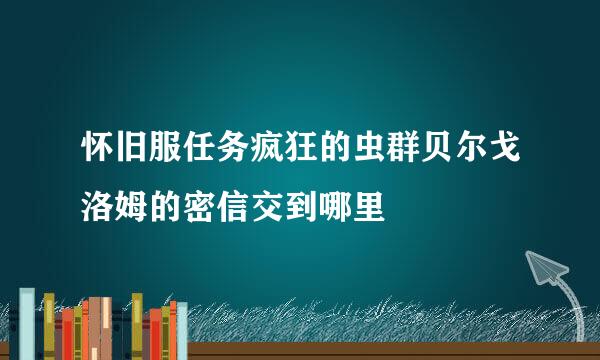 怀旧服任务疯狂的虫群贝尔戈洛姆的密信交到哪里
