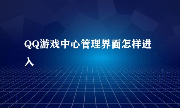 QQ游戏中心管理界面怎样进入
