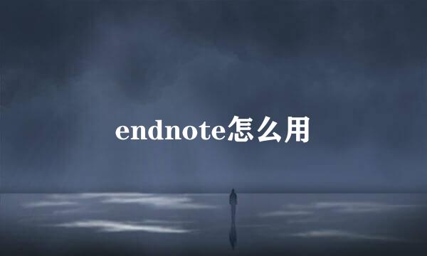 endnote怎么用
