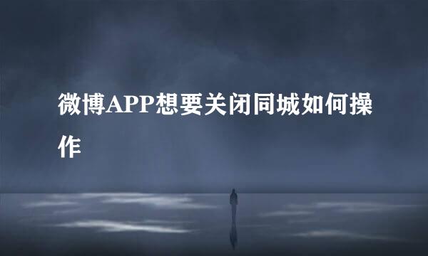 微博APP想要关闭同城如何操作