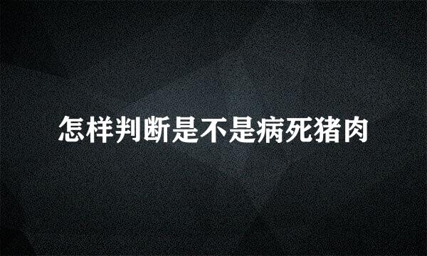 怎样判断是不是病死猪肉
