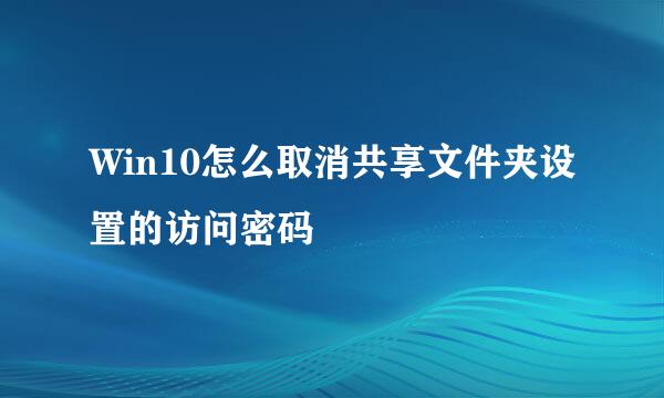 Win10怎么取消共享文件夹设置的访问密码