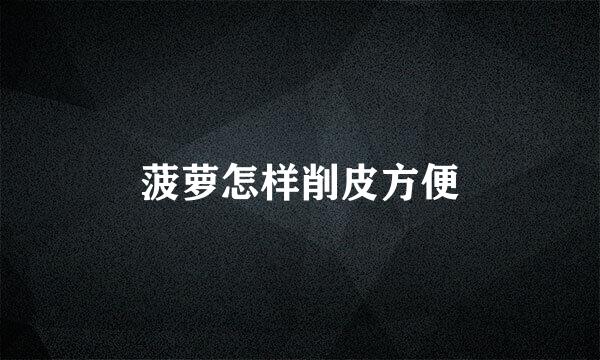 菠萝怎样削皮方便